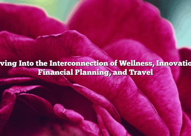 Diving Into the Interconnection of Wellness, Innovation, Financial Planning, and Travel