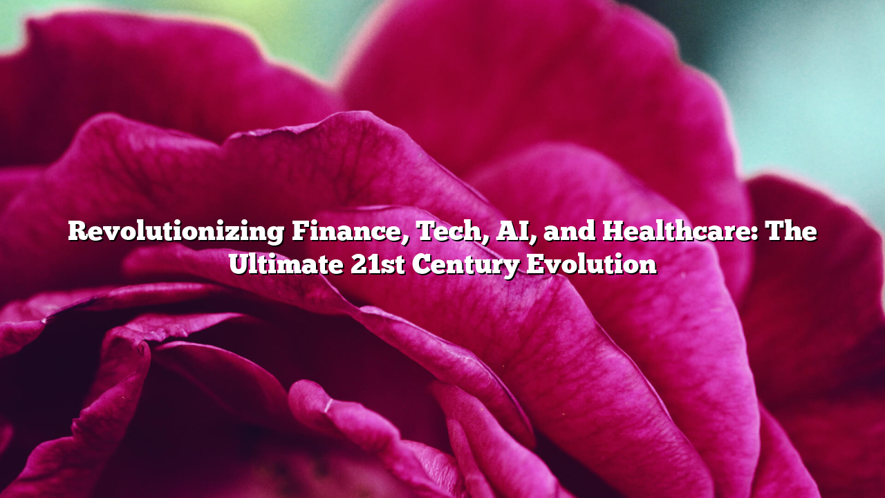 Revolutionizing Finance, Tech, AI, and Healthcare: The Ultimate 21st Century Evolution