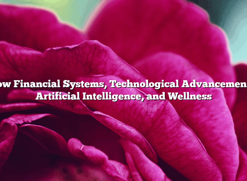 How  Financial Systems, Technological Advancements, Artificial Intelligence, and Wellness