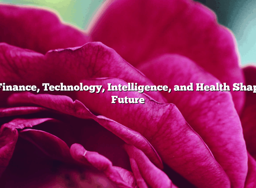 How Finance, Technology, Intelligence, and Health Shape Our Future
