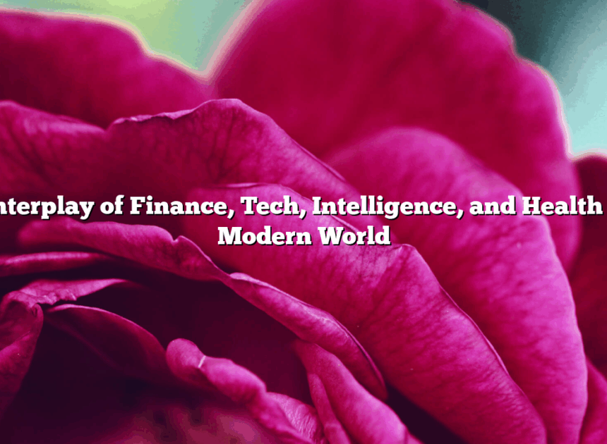 The Interplay of Finance, Tech, Intelligence, and Health in the Modern World