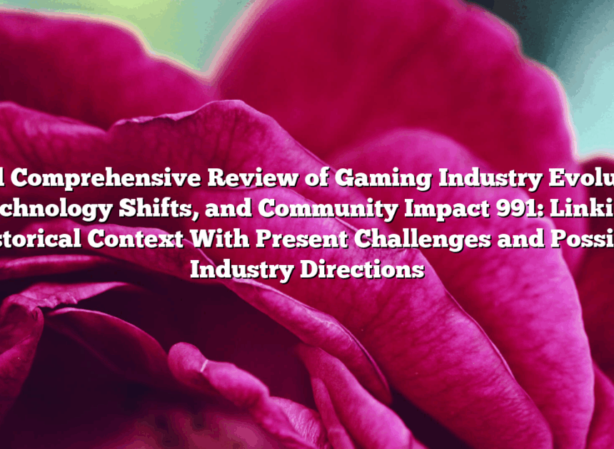 Final Comprehensive Review of Gaming Industry Evolution, Technology Shifts, and Community Impact 991: Linking Historical Context With Present Challenges and Possible Industry Directions