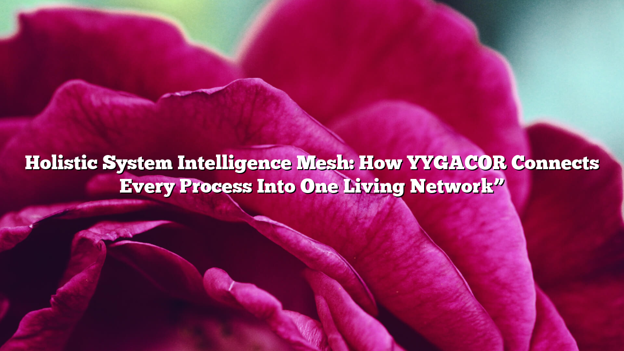 Holistic System Intelligence Mesh: How YYGACOR Connects Every Process Into One Living Network”