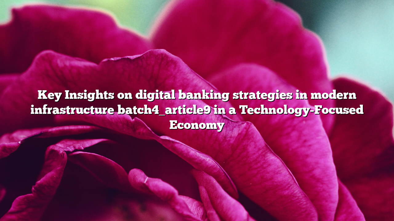 Key Insights on digital banking strategies in modern infrastructure batch4_article9 in a Technology-Focused Economy