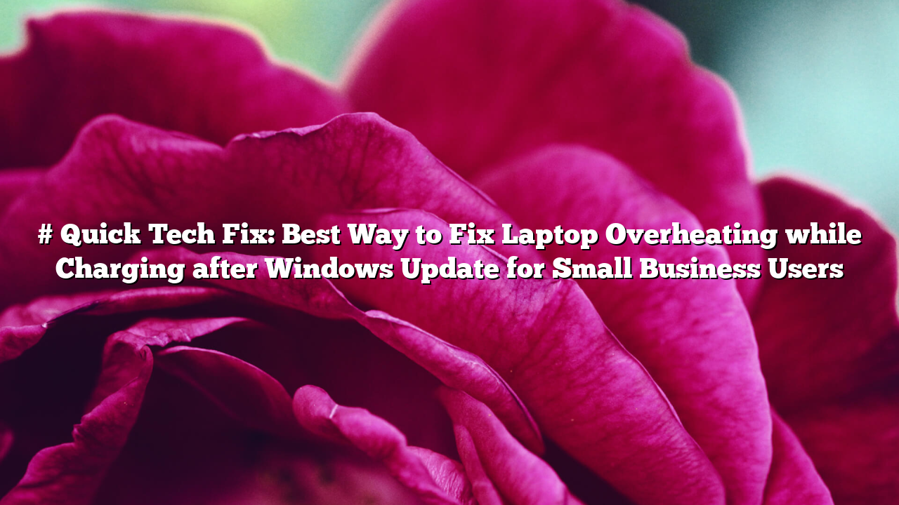 # Quick Tech Fix: Best Way to Fix Laptop Overheating while Charging after Windows Update for Small Business Users
