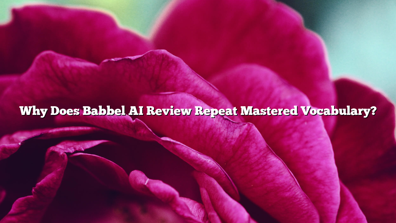 Why Does Babbel AI Review Repeat Mastered Vocabulary?